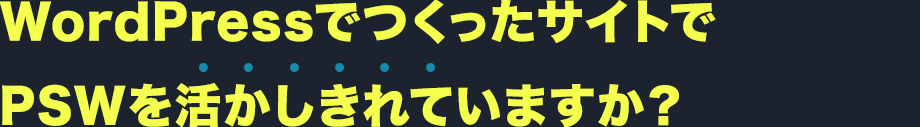 WordPressでつくったサイトでPSWを活かしきれていますか？